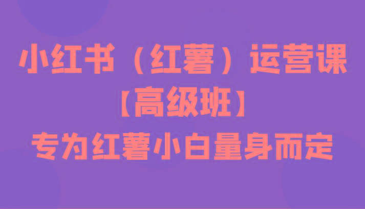 小红书(红薯)运营课【高级班】，专为红薯小白量身而定(42节课)客创社 - 专注互联网轻资产创业及网络项目资源整合与分享客创社 - 专注互联网轻资产创业及网络项目资源整合与分享