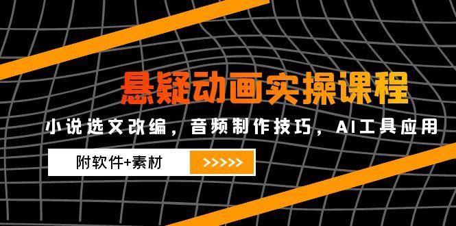 悬疑动画实操课程，小说选文改编，音频制作技巧，AI工具应用(附软件+素材-客创社 - 专注互联网轻资产创业及网络项目资源整合与分享客创社-免费且强大的项目分享网站！