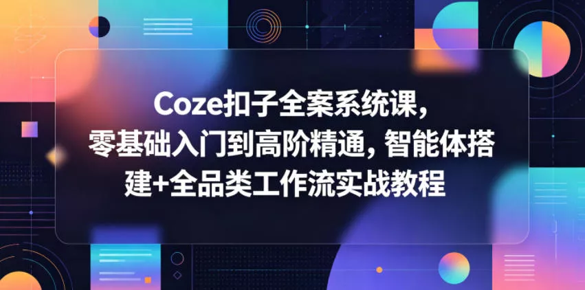 Coze扣子全案系统课，零基础入门到高阶精通，智能体搭建+全品类工作流实战教程 《鱼见海科技》-鱼见海资源网-免费PHP网站源码模板,插件软件网创AI智能体资源分享平台！