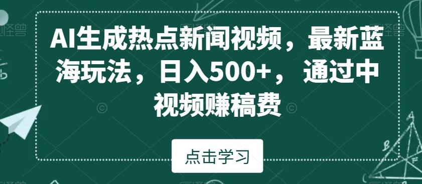 AI生成热点新闻视频，最新蓝海玩法，日入500+，通过中视频赚稿费【揭秘】客创社 - 专注互联网轻资产创业及网络项目资源整合与分享客创社 - 专注互联网轻资产创业及网络项目资源整合与分享