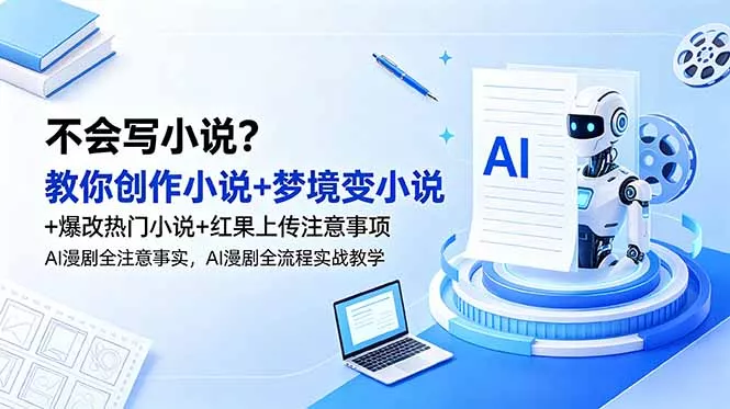 不会写小说？教你创作小说+梦境变小说+爆改热门小说+红果上传注意事项，AI漫剧全流程实战教学客创社区-专注互联网轻资产资源整合与分享客创社区-专注互联网轻资产资源整合与分享