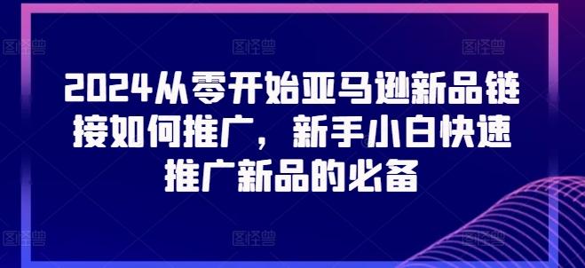 2024从零开始亚马逊新品链接如何推广，新手小白快速推广新品的必备客创社 - 专注互联网轻资产创业及网络项目资源整合与分享客创社 - 专注互联网轻资产创业及网络项目资源整合与分享