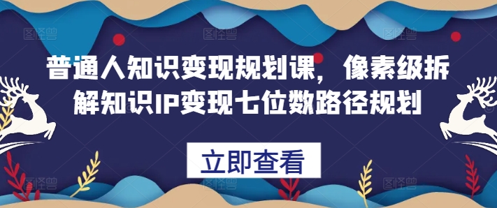 普通人知识变现规划课，像素级拆解知识IP变现七位数路径规划客创社 - 专注互联网轻资产创业及网络项目资源整合与分享客创社 - 专注互联网轻资产创业及网络项目资源整合与分享