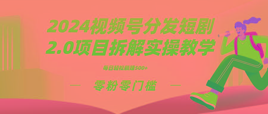2024视频分发短剧2.0项目拆解实操教学，零粉零门槛可矩阵分裂推广管道收益客创社 - 专注互联网轻资产创业及网络项目资源整合与分享客创社 - 专注互联网轻资产创业及网络项目资源整合与分享