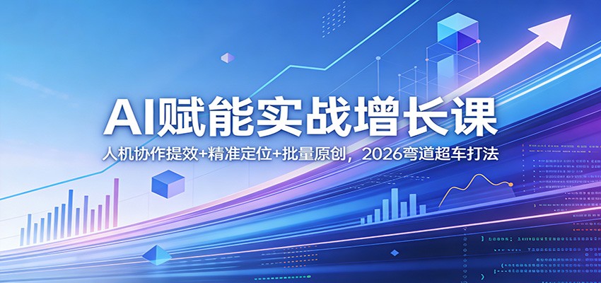 AI赋能实战增长课：人机协作提效+精准定位+批量原创，2026弯道超车打法客创社区-专注互联网轻资产资源整合与分享客创社区-专注互联网轻资产资源整合与分享