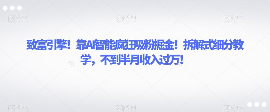 致富引擎！靠AI智能疯狂吸粉掘金！拆解式细分教学，不到半月收入过万【揭秘】客创社 - 专注互联网轻资产创业及网络项目资源整合与分享客创社 - 专注互联网轻资产创业及网络项目资源整合与分享