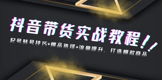 抖音带货实战教程：起号转号技巧+爆品选择+流量提升，打造爆款商品客创社 - 专注互联网轻资产创业及网络项目资源整合与分享客创社 - 专注互联网轻资产创业及网络项目资源整合与分享