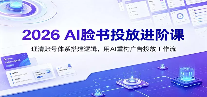 2026 AI脸书投放进阶课：理清账号体系搭建逻辑，用AI重构广告投放工作流(更新)客创社区-专注互联网轻资产资源整合与分享客创社区-专注互联网轻资产资源整合与分享
