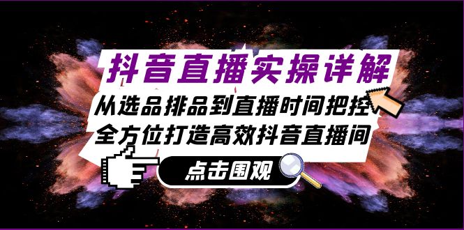 抖音直播实操详解：从选品排品到直播时间把控，全方位打造高效抖音直播间客创社 - 专注互联网轻资产创业及网络项目资源整合与分享客创社 - 专注互联网轻资产创业及网络项目资源整合与分享