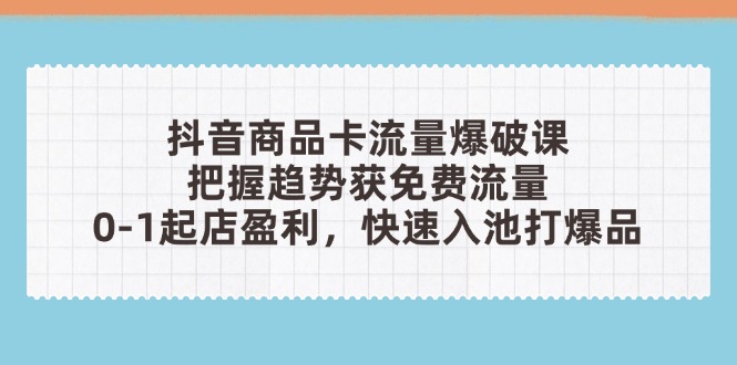 抖音商品卡流量爆破课：把握趋势获免费流量，0-1起店盈利，快速入池打爆品-客创社 - 专注互联网轻资产创业及网络项目资源整合与分享客创社-免费且强大的项目分享网站！