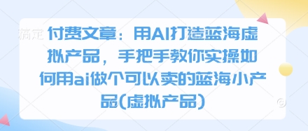 付费文章：用AI打造蓝海虚拟产品，手把手教你实操如何用ai做个可以卖的蓝海小产品(虚拟产品)客创社 - 专注互联网轻资产创业及网络项目资源整合与分享客创社 - 专注互联网轻资产创业及网络项目资源整合与分享