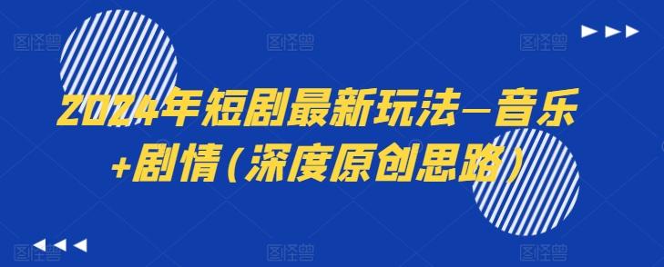 2024年短剧最新玩法—音乐+剧情(深度原创思路)客创社 - 专注互联网轻资产创业及网络项目资源整合与分享客创社 - 专注互联网轻资产创业及网络项目资源整合与分享
