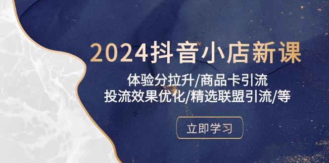 2024抖音小店新课，体验分拉升/商品卡引流/投流效果优化/精选联盟引流/等客创社 - 专注互联网轻资产创业及网络项目资源整合与分享客创社 - 专注互联网轻资产创业及网络项目资源整合与分享