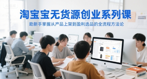 淘宝无货源创业系列课，助新手掌握从产品上架到盈利选品的全流程方法论-客创社 - 专注互联网轻资产创业及网络项目资源整合与分享客创社-免费且强大的项目分享网站！