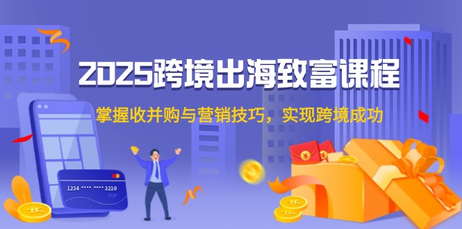 2025跨境出海致富课程，掌握收并购与营销技巧，实现跨境成功-客创社 - 专注互联网轻资产创业及网络项目资源整合与分享客创社-免费且强大的项目分享网站！