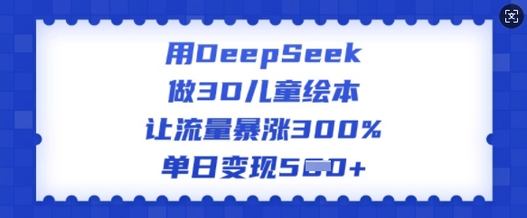 用DeepSeek做3D儿童绘本，让流量暴涨300%，单日变现多张客创社 - 专注互联网轻资产创业及网络项目资源整合与分享客创社 - 专注互联网轻资产创业及网络项目资源整合与分享