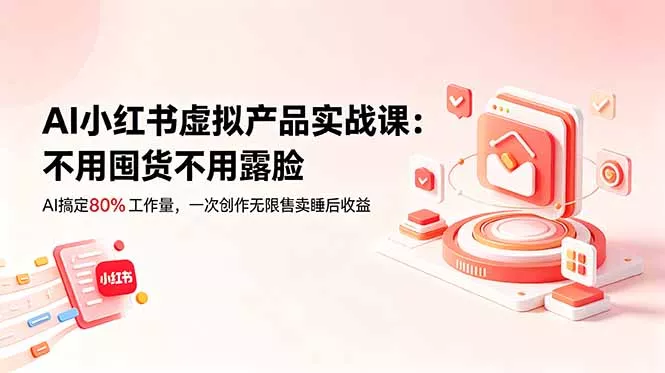 AI小红书虚拟产品实战课-更新：不用囤货不用露脸，AI搞定80%工作量，一次创作无限售卖睡后收益客创社区-专注互联网轻资产资源整合与分享客创社区-专注互联网轻资产资源整合与分享