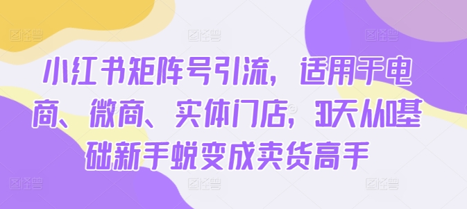 小红书矩阵号引流，适用于电商、微商、实体门店，30天从0基础新手蜕变成卖货高手客创社 - 专注互联网轻资产创业及网络项目资源整合与分享客创社 - 专注互联网轻资产创业及网络项目资源整合与分享