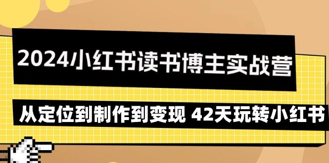 2024小红书读书博主实战营：从定位到制作到变现 42天玩转小红书客创社 - 专注互联网轻资产创业及网络项目资源整合与分享客创社 - 专注互联网轻资产创业及网络项目资源整合与分享