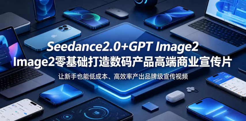 Seedance2.0+GPT Image2零基础打造数码产品高端商业宣传片，让新手也能低成本、高效率产出品牌级宣传视频客创社区-专注互联网轻资产资源整合与分享客创社区-专注互联网轻资产资源整合与分享