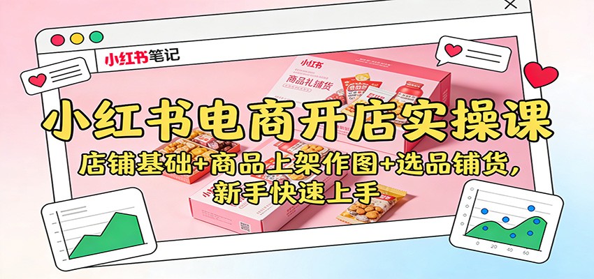 小红书电商开店实操课：店铺基础+商品上架作图+选品铺货，新手快速上手客创社区-专注互联网轻资产资源整合与分享客创社区-专注互联网轻资产资源整合与分享