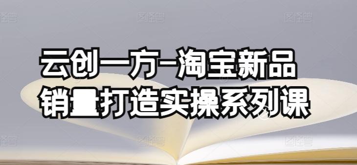 云创一方-淘宝新品销量打造实操系列课，基础销量打造(4课程)+补单渠道分析(4课程)客创社 - 专注互联网轻资产创业及网络项目资源整合与分享客创社 - 专注互联网轻资产创业及网络项目资源整合与分享