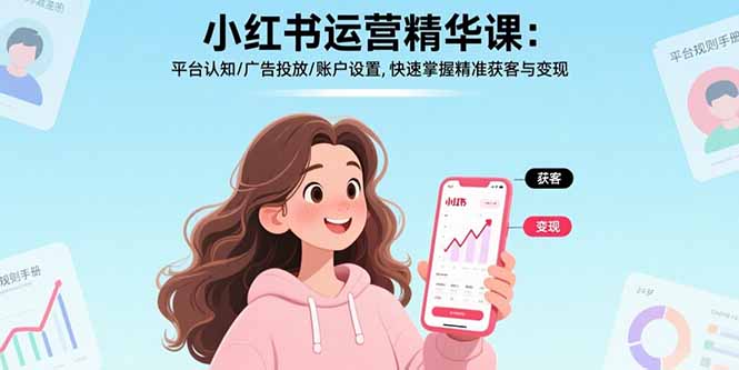小红书运营精华课：平台认知/广告投放/账户设置,快速掌握精准获客与变现-客创社 - 专注互联网轻资产创业及网络项目资源整合与分享客创社-免费且强大的项目分享网站！