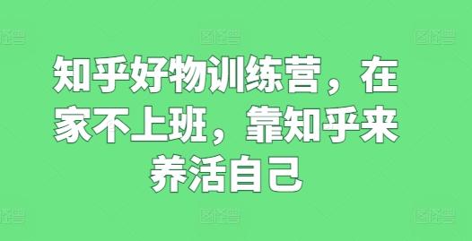 知乎好物训练营，在家不上班，靠知乎来养活自己客创社 - 专注互联网轻资产创业及网络项目资源整合与分享客创社 - 专注互联网轻资产创业及网络项目资源整合与分享