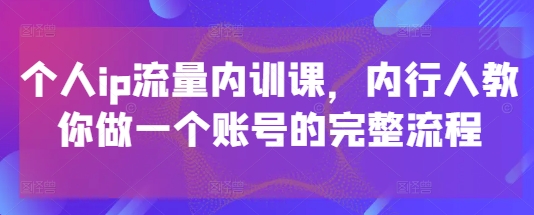个人ip流量内训课，内行人教你做一个账号的完整流程客创社 - 专注互联网轻资产创业及网络项目资源整合与分享客创社 - 专注互联网轻资产创业及网络项目资源整合与分享