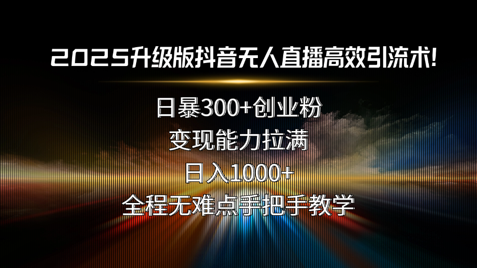 2025升级版抖音无人直播高效引流术！日暴300+创业粉，变现能力拉满，日…-客创社 - 专注互联网轻资产创业及网络项目资源整合与分享客创社-免费且强大的项目分享网站！
