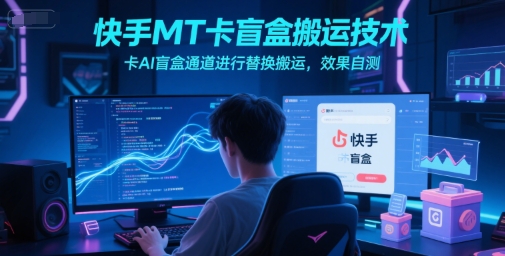 快手MT卡盲盒搬运技术，卡AI盲盒通道进行替换搬运，效果自测-客创社 - 专注互联网轻资产创业及网络项目资源整合与分享客创社-免费且强大的项目分享网站！
