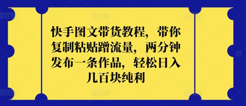 快手图文带货教程，带你复制粘贴蹭流量，两分钟发布一条作品，轻松日入几百块纯利【揭秘】客创社 - 专注互联网轻资产创业及网络项目资源整合与分享客创社 - 专注互联网轻资产创业及网络项目资源整合与分享