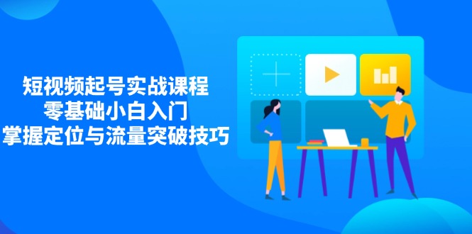 短视频起号实战课程，零基础小白入门，掌握定位与流量突破技巧客创社 - 专注互联网轻资产创业及网络项目资源整合与分享客创社 - 专注互联网轻资产创业及网络项目资源整合与分享