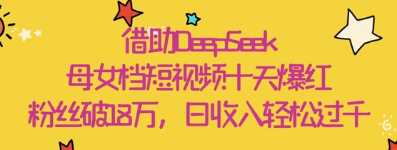 借助DeepSeek，母女档短视频十天爆红，粉丝破18W，日收入轻松几张客创社 - 专注互联网轻资产创业及网络项目资源整合与分享客创社 - 专注互联网轻资产创业及网络项目资源整合与分享