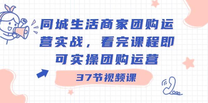 同城生活商家团购运营实战，看完课程即可实操团购运营（37节课）客创社 - 专注互联网轻资产创业及网络项目资源整合与分享客创社 - 专注互联网轻资产创业及网络项目资源整合与分享