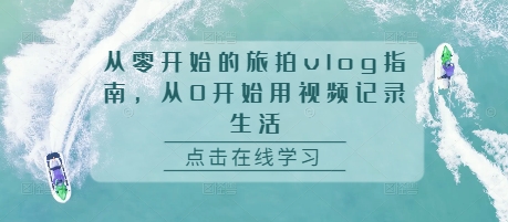 从零开始的旅拍vlog指南，从0开始用视频记录生活客创社 - 专注互联网轻资产创业及网络项目资源整合与分享客创社 - 专注互联网轻资产创业及网络项目资源整合与分享