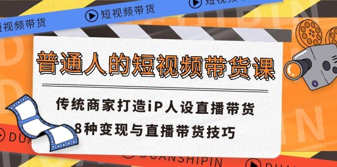 普通人的短视频带货课 传统商家打造iP人设直播带货 8种变现与直播带货技巧客创社 - 专注互联网轻资产创业及网络项目资源整合与分享客创社 - 专注互联网轻资产创业及网络项目资源整合与分享