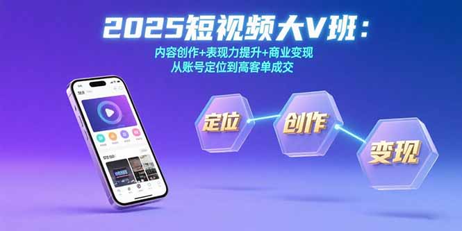 2025短视频大V班：内容创作+表现力提升+商业变现  从账号定位到高客单成交-客创社 - 专注互联网轻资产创业及网络项目资源整合与分享客创社-免费且强大的项目分享网站！