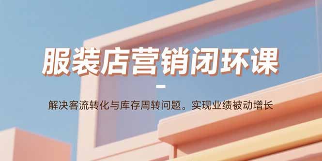 服装店营销闭环课：解决客流转化与库存周转问题。实现业绩被动增长客创社-专注互联网轻资产创业及网络项目资源整合与分享客创社-免费且强大的项目分享网站！