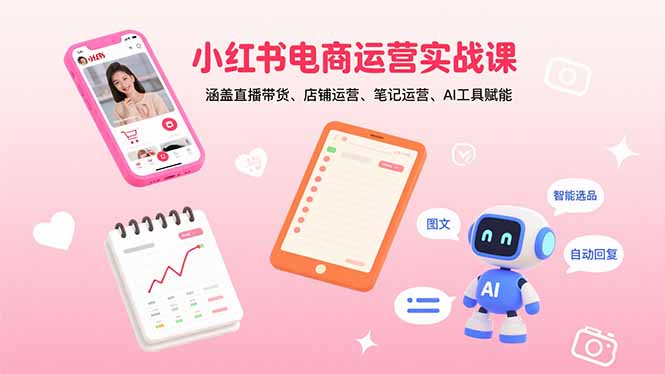 小红书电商运营实战课：涵盖直播带货、店铺运营、笔记运营、AI工具赋能客创社-专注互联网轻资产创业及网络项目资源整合与分享客创社-免费且强大的项目分享网站！