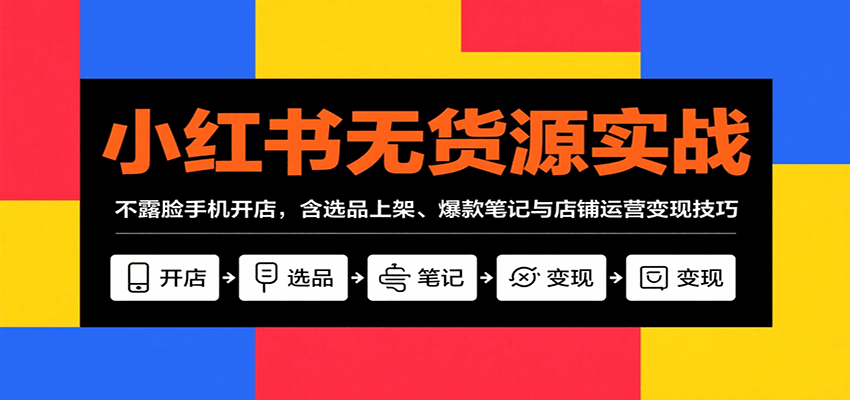 小红书无货源实战，不露脸手机开店，含选品上架、爆款笔记与店铺运营变现技巧客创社区-专注互联网轻资产资源整合与分享客创社区-专注互联网网络项目资源整合与分享