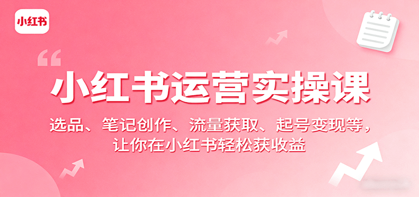 小红书运营实操课：选品、笔记创作、流量获取、起号变现等，让你在小红书轻松获收益客创社区-专注互联网轻资产资源整合与分享客创社区-专注互联网网络项目资源整合与分享