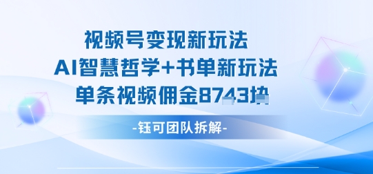 视频号变现新玩法，AI智慧哲学+书单新玩法，单条视频佣金1k+客创社区-专注互联网轻资产资源整合与分享客创社区-专注互联网轻资产资源整合与分享