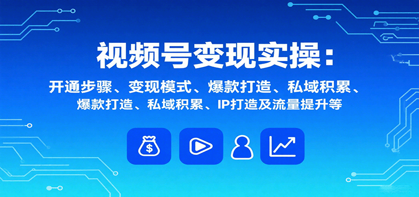 视频号变现实操，含开通步骤、变现模式、爆款打造、私域积累、IP打造及流量提升等客创社区-专注互联网轻资产资源整合与分享客创社区-专注互联网轻资产资源整合与分享