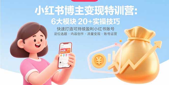 小红书博主变现特训营：6大模块20+实操技巧 快速打造可持续盈利小红书账号客创社区-专注互联网轻资产资源整合与分享客创社区-专注互联网轻资产资源整合与分享