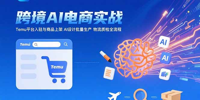 AI+跨境电商实战：Temu平台入驻与商品上架 AI设计批量生产 物流质检全流程客创社区-专注互联网轻资产资源整合与分享客创社区-专注互联网轻资产资源整合与分享