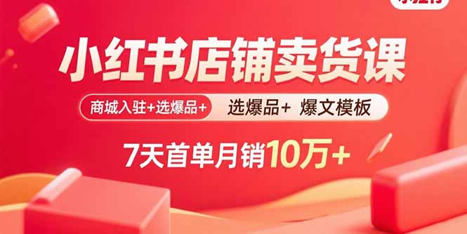 小红书店铺卖货课：商城入驻+选爆品+爆文模板，7天首单月销10万+客创社区-专注互联网轻资产资源整合与分享客创社区-专注互联网轻资产资源整合与分享