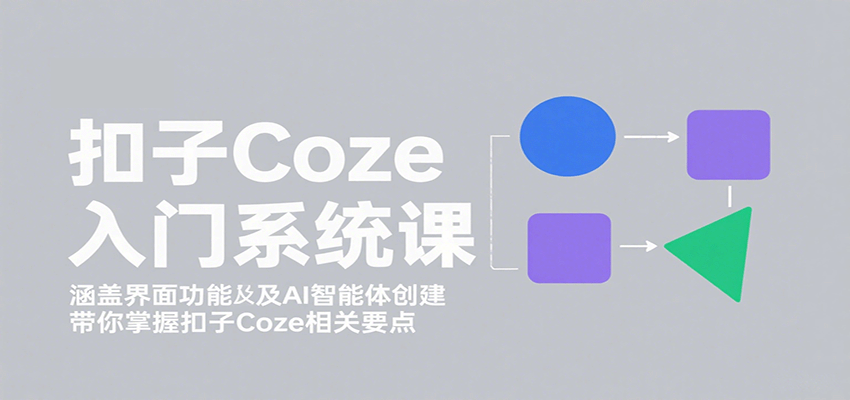 扣子Coze入门系统课：涵盖界面功能及AI智能体创建，带你掌握扣子Coze相关要点客创社区-专注互联网轻资产资源整合与分享客创社区-专注互联网轻资产资源整合与分享