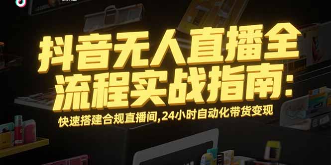 抖音无人直播全流程实战指南：快速搭建合规直播间，24小时自动化带货变现客创社区-专注互联网轻资产资源整合与分享客创社区-专注互联网轻资产资源整合与分享