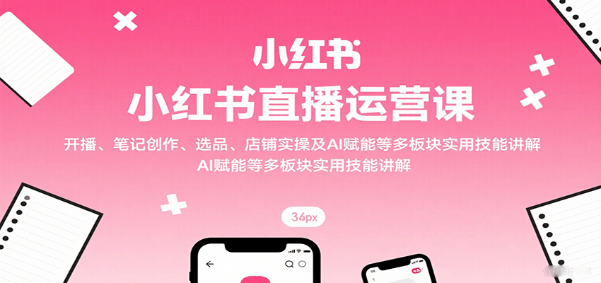 小红书直播运营课：开播、笔记创作、选品、店铺实操及 AI 赋能等多板块实用技能讲解客创社区-专注互联网轻资产资源整合与分享客创社区-专注互联网轻资产资源整合与分享